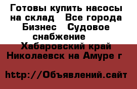 Готовы купить насосы на склад - Все города Бизнес » Судовое снабжение   . Хабаровский край,Николаевск-на-Амуре г.